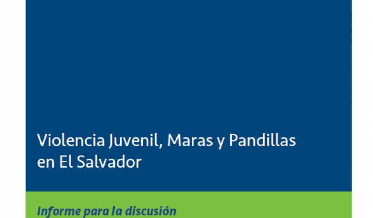 Violencia juvenil, maras y pandillas en El Salvador. Informe para la discusión.